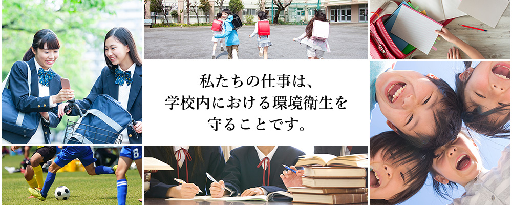 私たちの仕事は、学校内における環境衛生を守ることです。